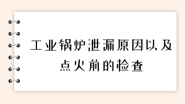 工业锅炉泄漏原因以及点火前的检查