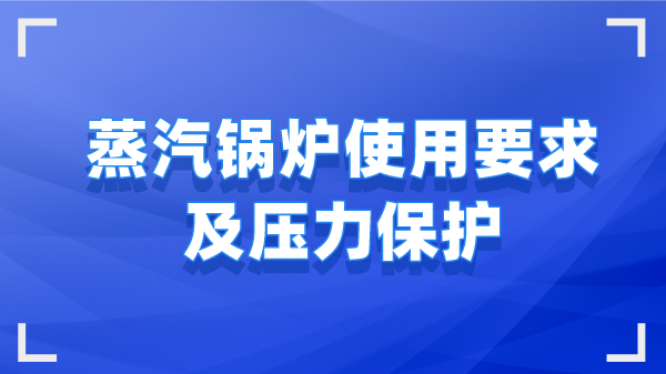 蒸汽锅炉使用要求及压力保护