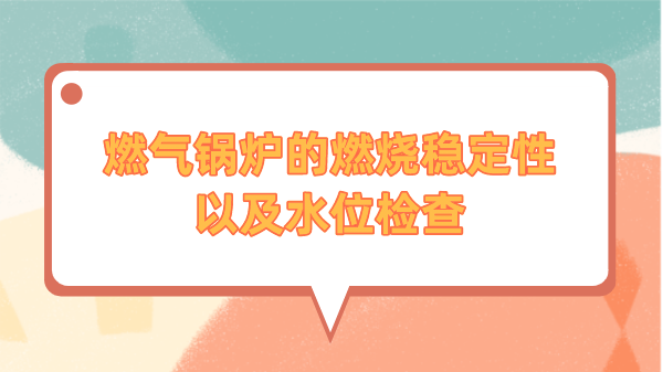 燃气锅炉的燃烧稳定性以及水位检查