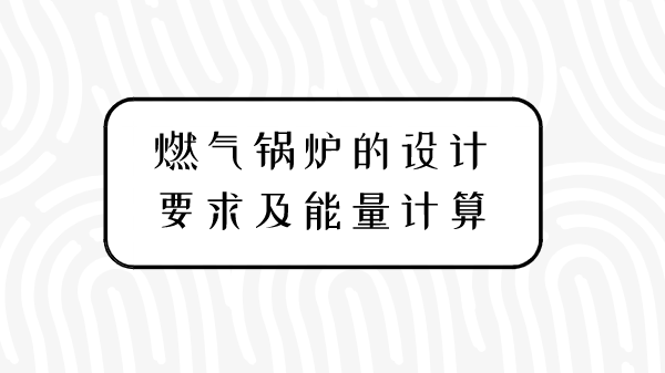 燃气锅炉的设计要求及能量计算