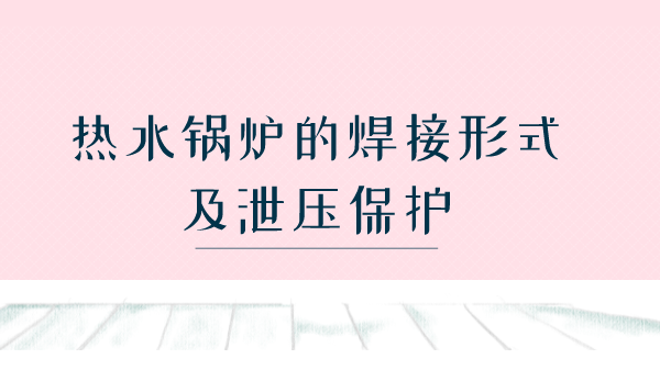 热水锅炉的焊接形式及泄压保护