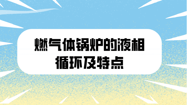 燃气体锅炉的液相循环及特点