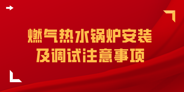 燃气热水锅炉安装及调试注意事项