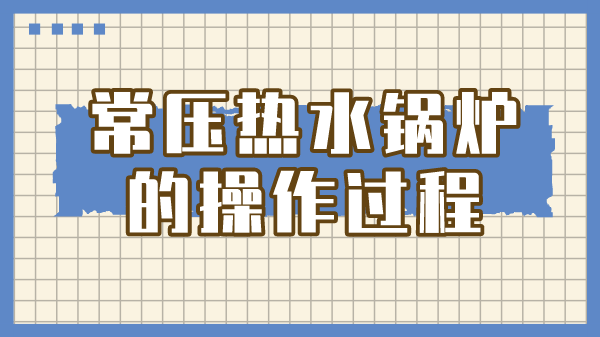 常压热水锅炉的操作过程