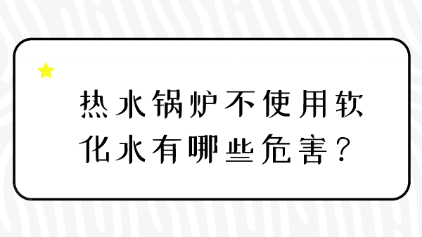 热水锅炉不使用软化水有哪些危害？