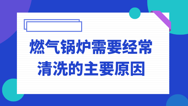 燃气锅炉需要经常清洗的主要原因