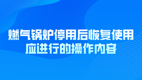 燃气锅炉停用后恢复使用应进行的操作内容