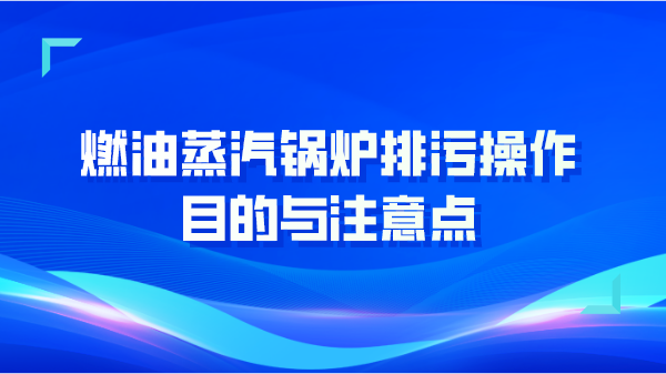 燃油蒸汽锅炉排污操作目的与注意点