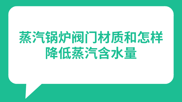 蒸汽锅炉阀门材质和怎样降低蒸汽含水量