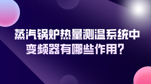 蒸汽锅炉热量测温系统中变频器有哪些作用?