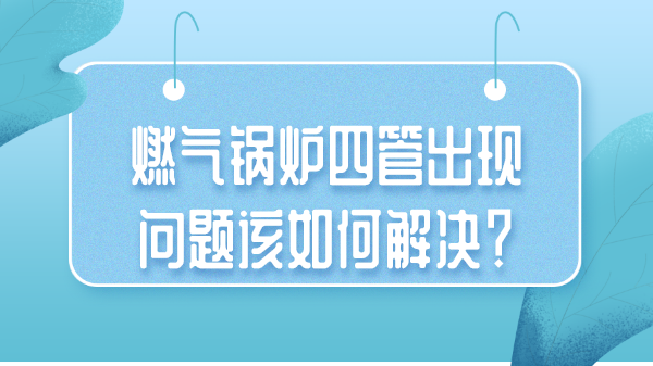 燃气锅炉四管出现问题该如何解决?