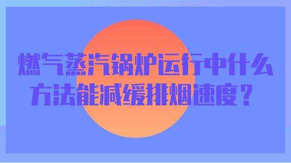 燃气蒸汽锅炉运行中什么方法能减缓排烟速度?