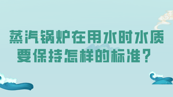 蒸汽锅炉在用水时水质要保持怎样的标准?