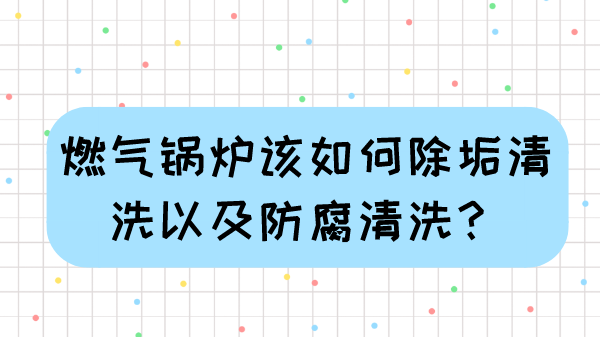 燃气锅炉该如何除垢清洗以及防腐清洗?