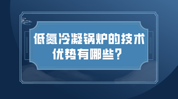 低氮冷凝锅炉的技术优势有哪些?