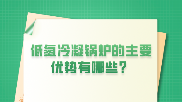 低氮冷凝锅炉的主要优势有哪些?