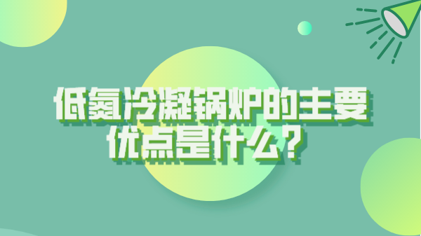 低氮冷凝锅炉的主要优点是什么?