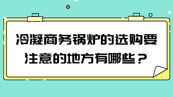 冷凝商务锅炉的选购要注意的地方有哪些?