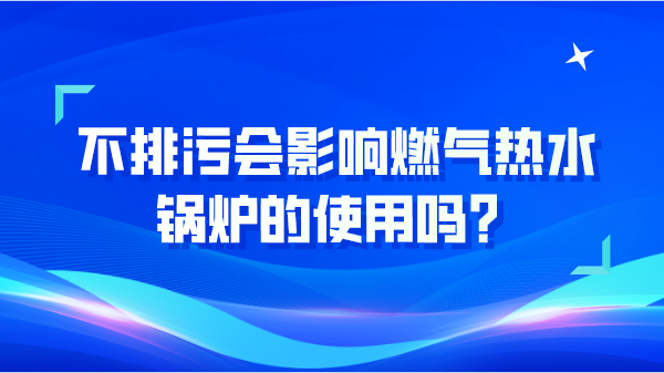 不排污会影响燃气热水锅炉的使用吗?