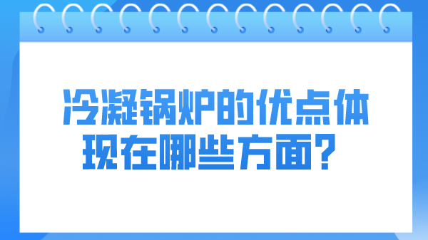 冷凝锅炉的优点体现在哪些方面?