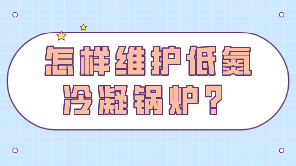怎样维护低氮冷凝锅炉?