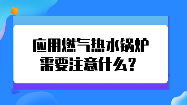应用燃气热水锅炉需要注意什么?