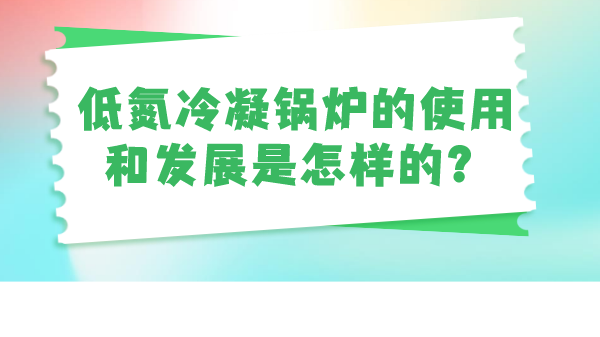 低氮冷凝锅炉的使用和发展是怎样的?