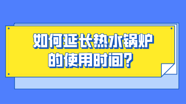 如何延长热水锅炉的使用时间?