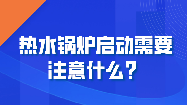 热水锅炉启动需要注意什么?