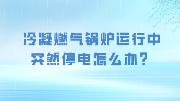 冷凝燃气锅炉运行中突然停电怎么办?
