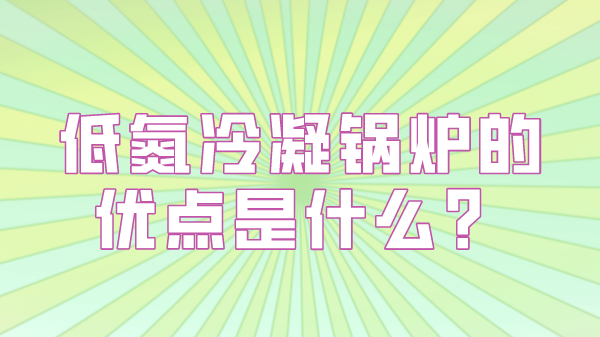 低氮冷凝锅炉的优点是什么?