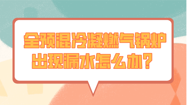 全预混冷凝燃气锅炉出现漏水怎么办?