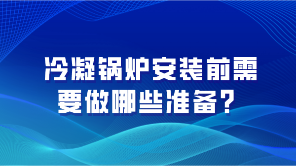 冷凝锅炉安装前需要做哪些准备?
