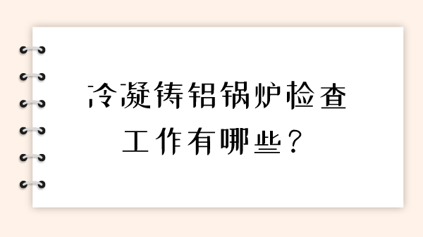 冷凝铸铝锅炉检查工作有哪些?