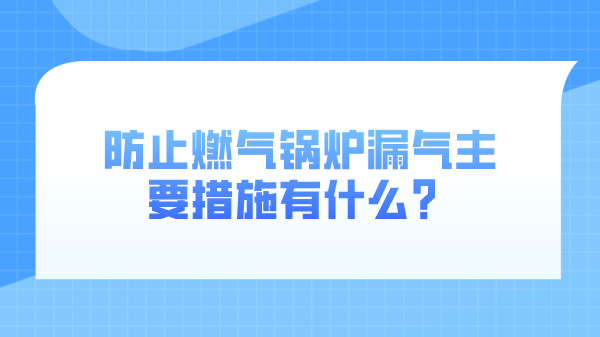 防止燃气锅炉漏气主要措施有什么?