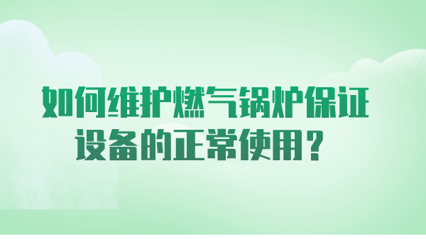 如何维护燃气锅炉保证设备的正常使用?