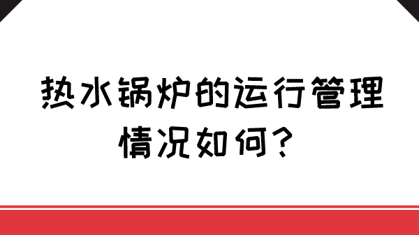 热水锅炉的运行管理情况如何?