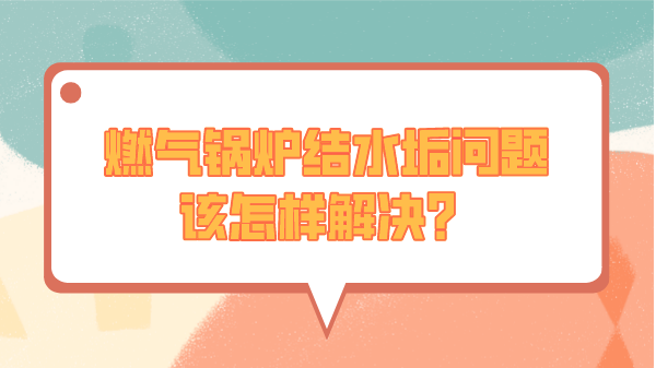 燃气锅炉结水垢问题该怎样解决?