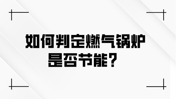 如何判定燃气锅炉是否节能?