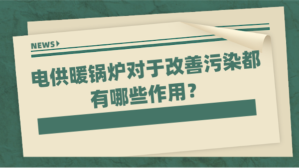 电供暖锅炉对于改善污染都有哪些作用?