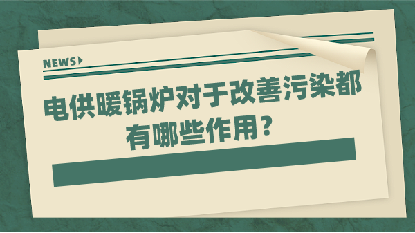 电供暖锅炉对于改善污染都有哪些作用？