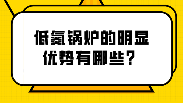 低氮锅炉的明显优势有哪些?