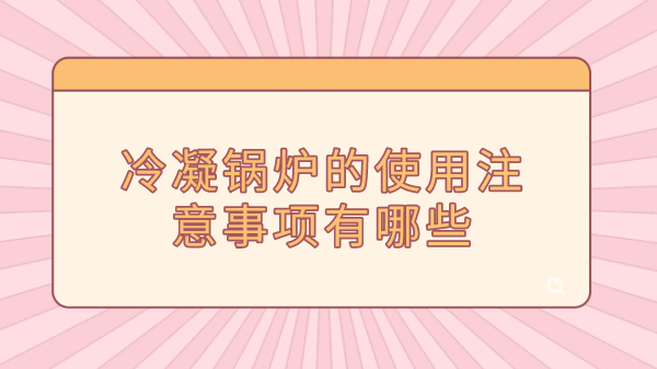 冷凝锅炉的使用注意事项有哪些