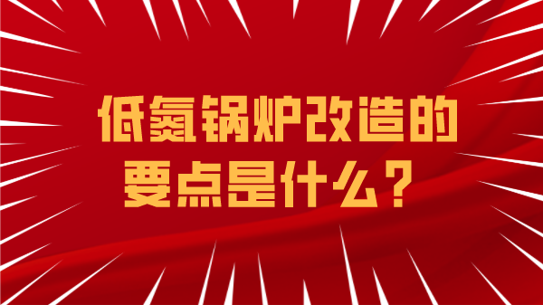 低氮锅炉改造的要点是什么?
