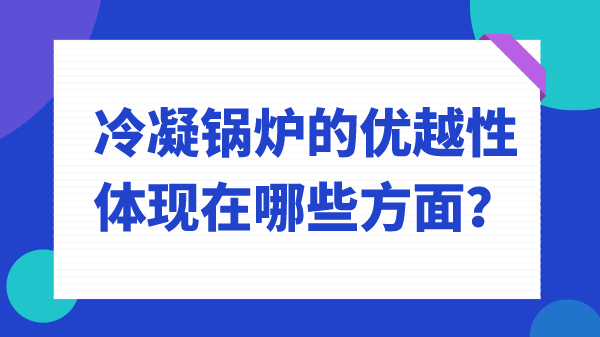 冷凝锅炉的优越性体现在哪些方面？