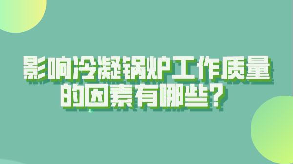 影响冷凝锅炉工作质量的因素有哪些?