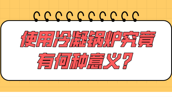 使用冷凝锅炉究竟有何种意义?