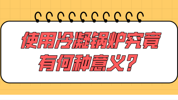 使用冷凝锅炉究竟有何种意义？