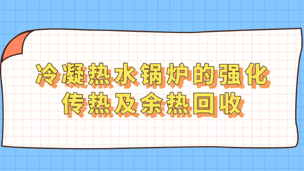 冷凝热水锅炉的强化传热及余热回收