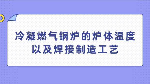 冷凝燃气锅炉的炉体温度以及焊接制造工艺